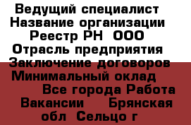 Ведущий специалист › Название организации ­ Реестр-РН, ООО › Отрасль предприятия ­ Заключение договоров › Минимальный оклад ­ 20 000 - Все города Работа » Вакансии   . Брянская обл.,Сельцо г.